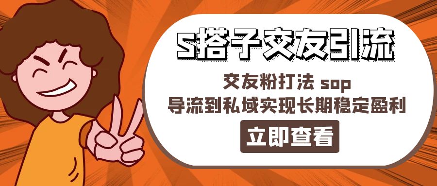 （11548期）某收费888-S搭子交友引流，交友粉打法 sop，导流到私域实现长期稳定盈利-玩备项目资源网