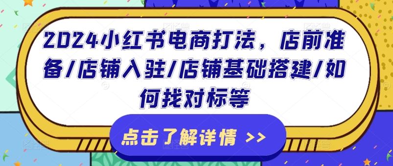 2024小红书电商打法，店前准备/店铺入驻/店铺基础搭建/如何找对标等-玩备项目资源网
