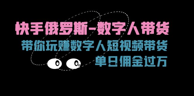 （11553期）快手俄罗斯-数字人带货，带你玩赚数字人短视频带货，单日佣金过万-玩备项目资源网
