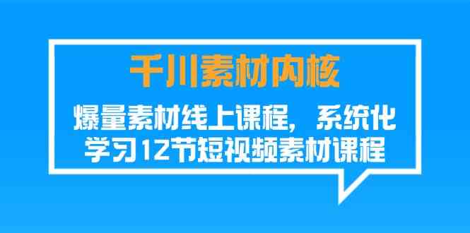 千川素材内核，爆量素材线上课程，系统化学习短视频素材（12节）-玩备项目资源网