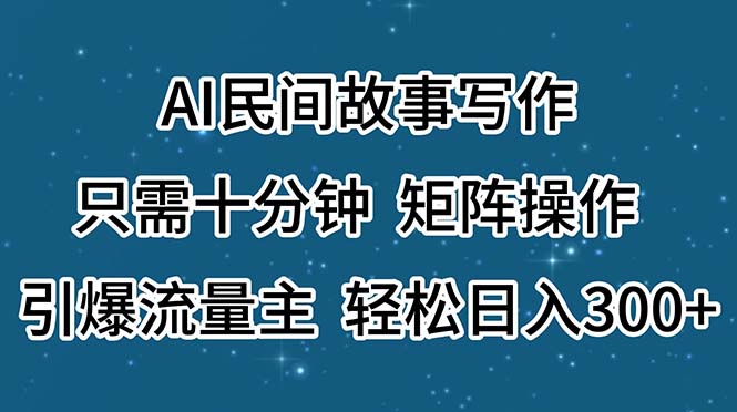 （11559期）AI民间故事写作，只需十分钟，矩阵操作，引爆流量主，轻松日入300+-玩备项目资源网