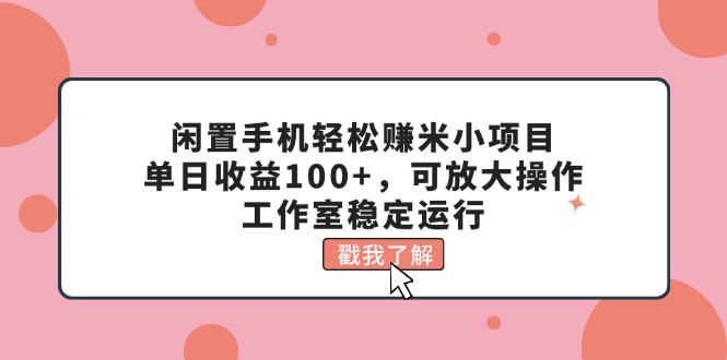 （11562期）闲置手机轻松赚米小项目，单日收益100+，可放大操作，工作室稳定运行-玩备项目资源网