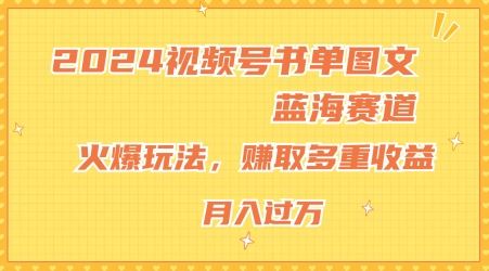 2024视频号书单图文蓝海赛道，火爆玩法，赚取多重收益，小白轻松上手，月入上万【揭秘】-玩备项目资源网