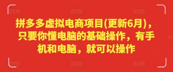 拼多多虚拟电商项目(更新6月)，只要你懂电脑的基础操作，有手机和电脑，就可以操作-玩备项目资源网
