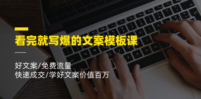 （11570期）看完就 写爆的文案模板课，好文案/免费流量/快速成交/学好文案价值百万-玩备项目资源网
