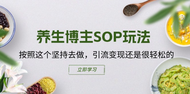 （11572期）养生博主SOP玩法，按照这个坚持去做，引流变现还是很轻松的-玩备项目资源网