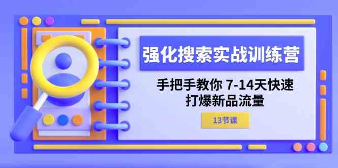 强化搜索实战训练营，手把手教你7-14天快速打爆新品流量（13节课）-玩备项目资源网