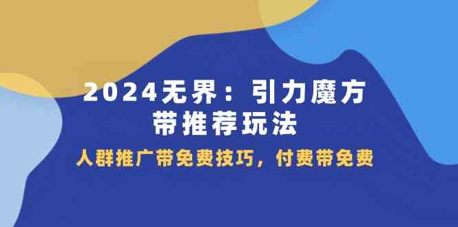 2024无界引力魔方带推荐玩法，人群推广带免费技巧，付费带免费-玩备项目资源网