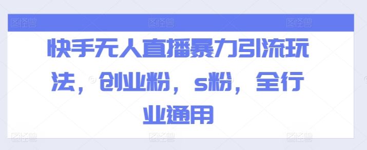 快手无人直播暴力引流玩法，创业粉，s粉，全行业通用-玩备项目资源网