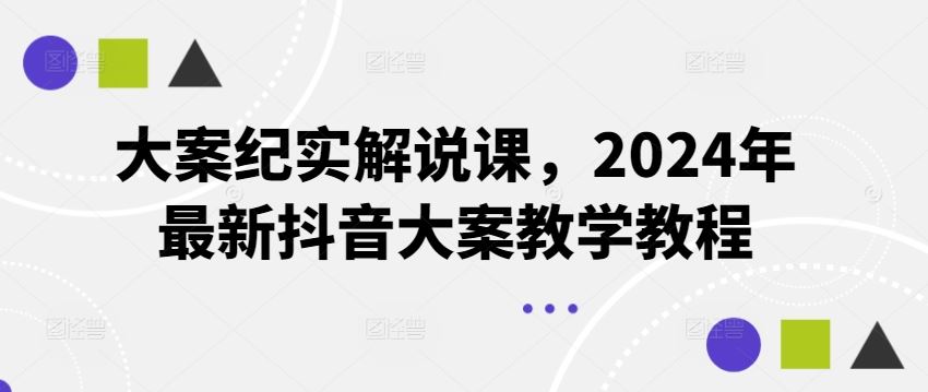 大案纪实解说课，2024年最新抖音大案教学教程-玩备项目资源网