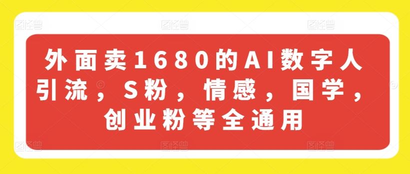 外面卖1680的AI数字人引流，S粉，情感，国学，创业粉等全通用-玩备项目资源网