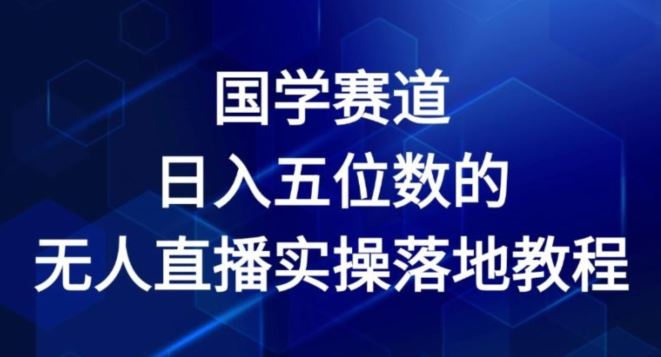 国学赛道-2024年日入五位数无人直播实操落地教程【揭秘】-玩备项目资源网