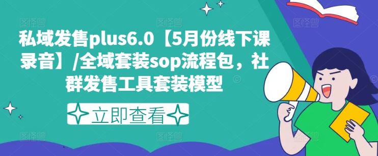 私域发售plus6.0【5月份线下课录音】/全域套装sop流程包，社群发售工具套装模型-玩备项目资源网