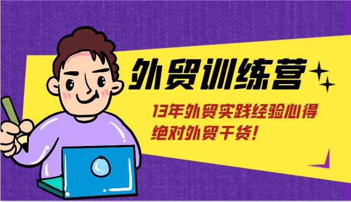 外贸训练营-浅到深，学得超快，拆解外贸的底层逻辑，打破你对外贸的固有认知！-玩备项目资源网