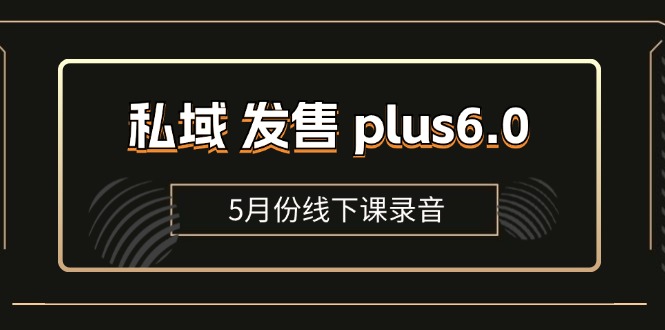 （11612期）私域 发售 plus6.0【5月份线下课录音】/全域套装 sop流程包，社群发售…-玩备项目资源网