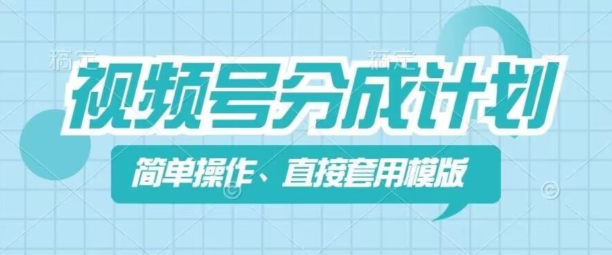 视频号分成计划新玩法，简单操作，直接着用模版，几分钟做好一个作品-玩备项目资源网