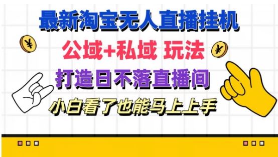 最新淘宝挂机无人直播 公域+私域玩法打造真正的日不落直播间 小白看了也能马上上手【揭秘】-玩备项目资源网