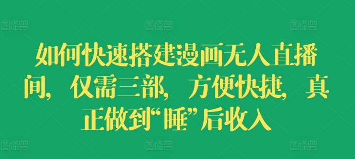 如何快速搭建漫画无人直播间，仅需三部，方便快捷，真正做到“睡”后收入【揭秘】-玩备项目资源网