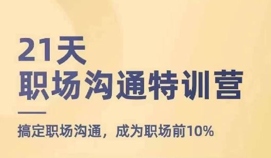 21天职场沟通特训营，搞定职场沟通，成为职场前10%-玩备项目资源网