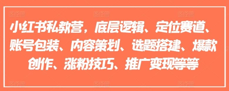 小红书私教营，底层逻辑、定位赛道、账号包装、内容策划、选题搭建、爆款创作、涨粉技巧、推广变现等等-玩备项目资源网
