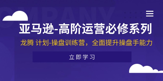 （11625期）亚马逊-高阶运营必修系列，龙腾 计划-操盘训练营，全面提升操盘手能力-玩备项目资源网