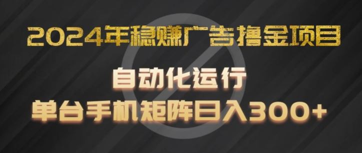 2024年稳赚广告撸金项目，全程自动化运行，单台手机就可以矩阵操作，日入300+【揭秘】-玩备项目资源网