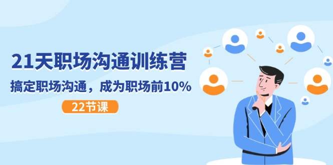 21天职场沟通特训营，搞定职场沟通，成为职场前10%（22节）-玩备项目资源网