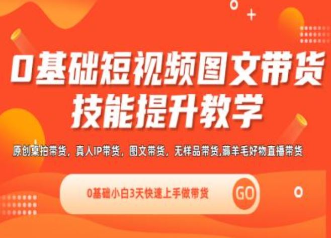 0基础短视频图文带货实操技能提升教学(直播课+视频课),0基础小白3天快速上手做带货-玩备项目资源网