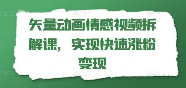 矢量动画情感视频拆解课，实现快速涨粉变现-玩备项目资源网