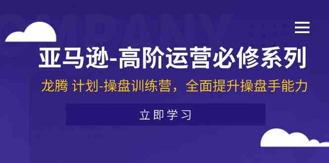 亚马逊高阶运营必修系列，龙腾计划-操盘训练营，全面提升操盘手能力-玩备项目资源网
