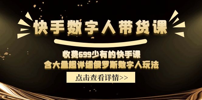（11640期）快手数字人带货课，收费699少有的快手课，含大量超详细俄罗斯数字人玩法-玩备项目资源网