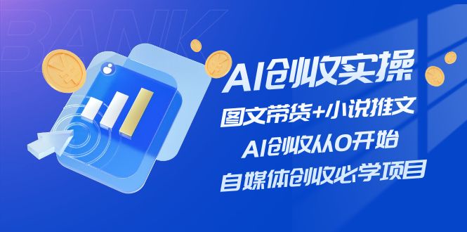 AI创收实操—图文带货+小说推文，AI创收从0开始，自媒体创收必学项目-玩备项目资源网