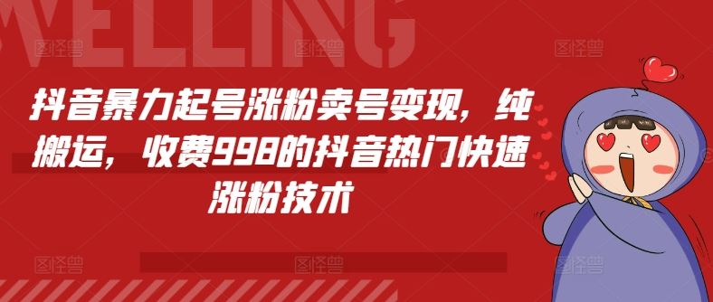 抖音暴力起号涨粉卖号变现，纯搬运，收费998的抖音热门快速涨粉技术-玩备项目资源网