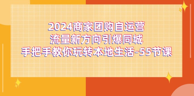 2024商家团购自运营流量新方向引爆同城，手把手教你玩转本地生活（67节完整版）-玩备项目资源网