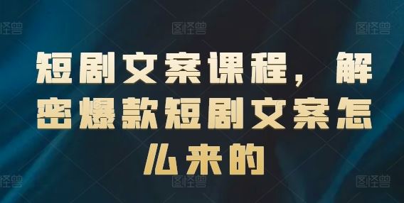 短剧文案课程，解密爆款短剧文案怎么来的-玩备项目资源网