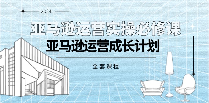 （11668期）亚马逊运营实操必修课，亚马逊运营成长计划（全套课程）-玩备项目资源网