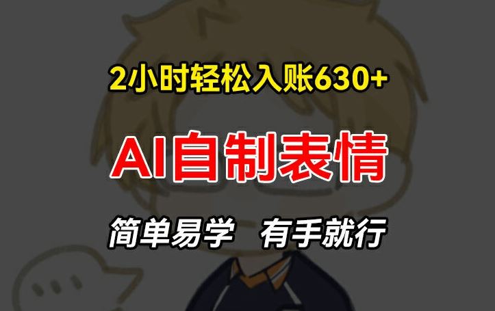 2小时轻松入账630+赚钱项目，手把手教你做AI自制表情，简单易学有手就行【揭秘】-玩备项目资源网