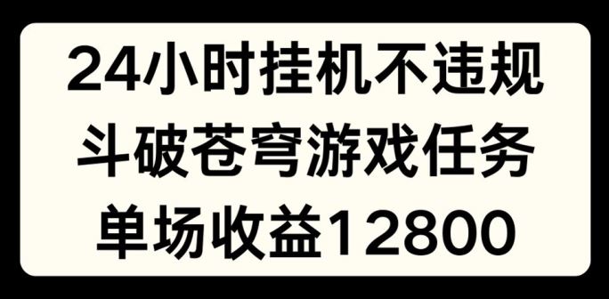 24小时无人挂JI不违规，斗破苍穹游戏任务，单场直播最高收益1280【揭秘】-玩备项目资源网