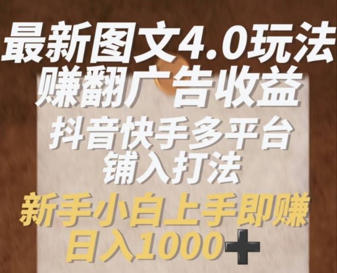 最新图文4.0玩法赚翻广告收益，抖音快手多平台铺入打法，新手小自上手即赚入1k【揭秘】-玩备项目资源网