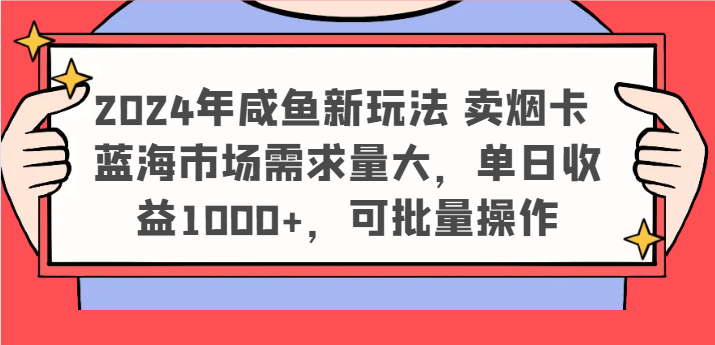 2024年咸鱼新玩法 卖烟卡 蓝海市场需求量大，单日收益1000+，可批量操作-玩备项目资源网