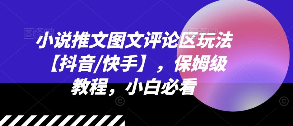 小说推文图文评论区玩法【抖音/快手】，保姆级教程，小白必看-玩备项目资源网
