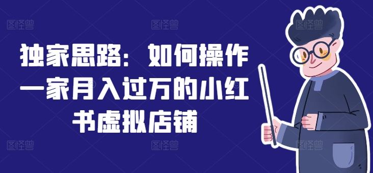 独家思路：如何操作一家月入过万的小红书虚拟店铺-玩备项目资源网