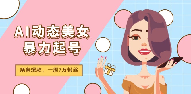（11705期）AI动态美女暴力起号2.0，新赛道原创作品，条条爆款，一周7万粉丝-玩备项目资源网