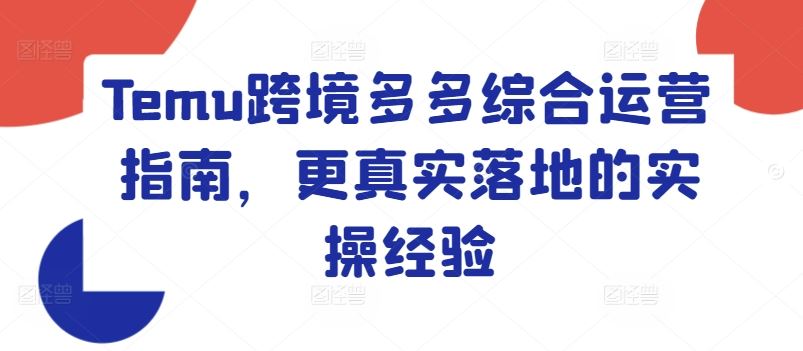 Temu跨境多多综合运营指南，更真实落地的实操经验-玩备项目资源网