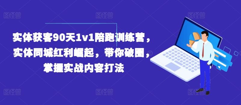实体获客90天1v1陪跑训练营，实体同城红利崛起，带你破圈，掌握实战内容打法-玩备项目资源网