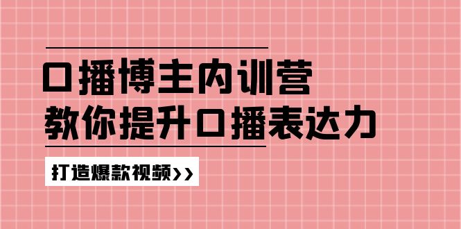 （11728期）口播博主内训营：百万粉丝博主教你提升口播表达力，打造爆款视频-玩备项目资源网