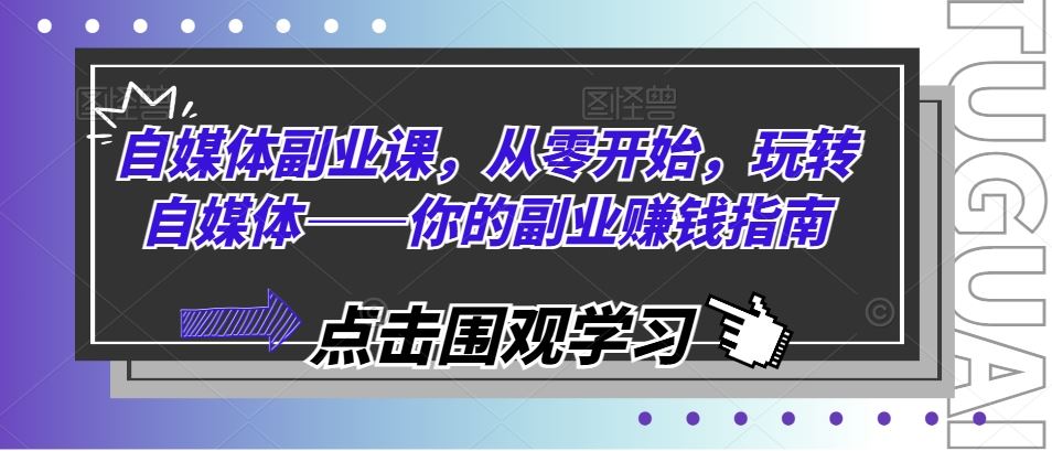 自媒体副业课，从零开始，玩转自媒体——你的副业赚钱指南-玩备项目资源网
