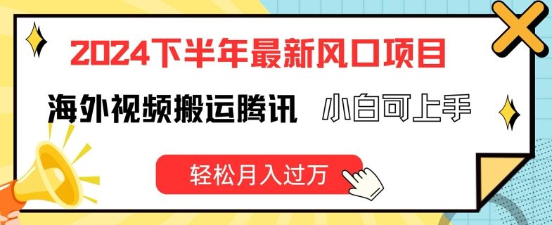 2024下半年最新风口项自，海外视频搬运腾讯，小白可上手，轻松月入过万【揭秘】-玩备项目资源网