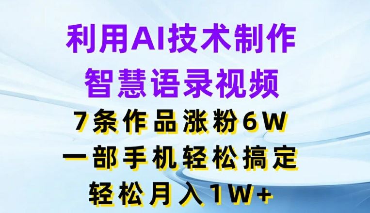 利用AI技术制作智慧语录视频，7条作品涨粉6W，一部手机轻松搞定，轻松月入1W+-玩备项目资源网