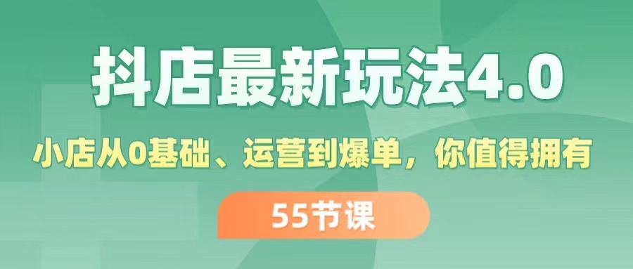 （11748期）抖店最新玩法4.0，小店从0基础、运营到爆单，你值得拥有（55节）-玩备项目资源网